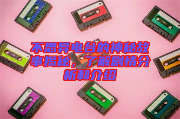 不思異電臺(tái)的神秘故事揭秘，了解劇情分析和介紹