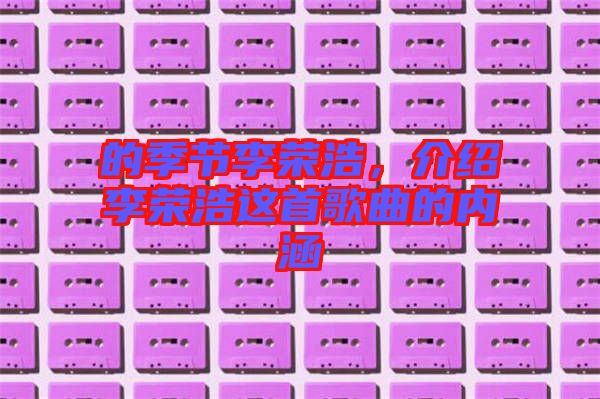 的季節(jié)李榮浩，介紹李榮浩這首歌曲的內涵
