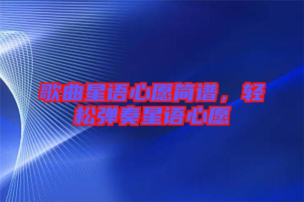 歌曲星語心愿簡譜，輕松彈奏星語心愿