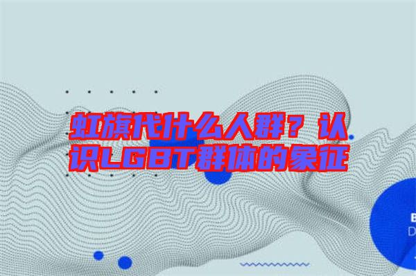 虹旗代什么人群？認識LGBT群體的象征