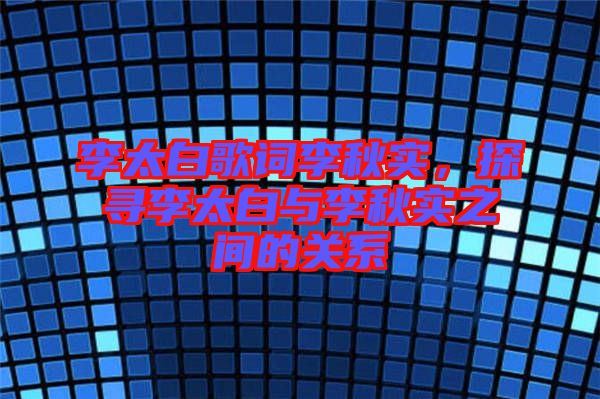 李太白歌詞李秋實，探尋李太白與李秋實之間的關(guān)系