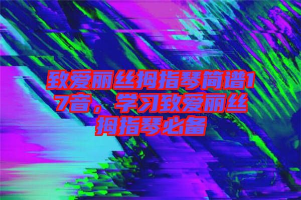 致愛(ài)麗絲拇指琴簡(jiǎn)譜17音，學(xué)習(xí)致愛(ài)麗絲拇指琴必備