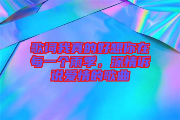 歌詞我真的好想你在每一個(gè)雨季，深情訴說(shuō)愛(ài)情的歌曲