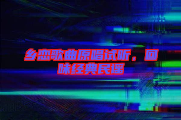 鄉(xiāng)戀歌曲原唱試聽，回味經(jīng)典民謠