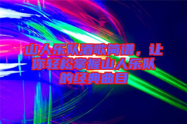 山人樂(lè)隊(duì)酒歌簡(jiǎn)譜，讓你輕松掌握山人樂(lè)隊(duì)的經(jīng)典曲目