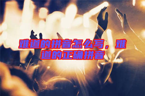 難道的拼音怎么寫，難道的正確拼音