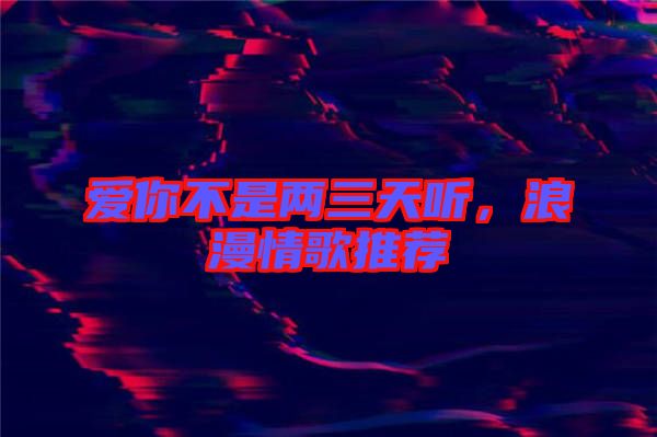 愛你不是兩三天聽，浪漫情歌推薦