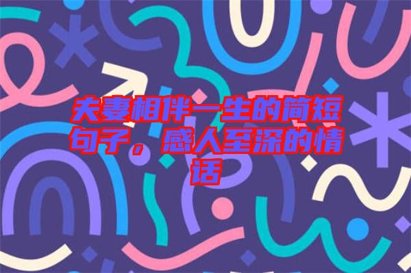 夫妻相伴一生的簡短句子，感人至深的情話