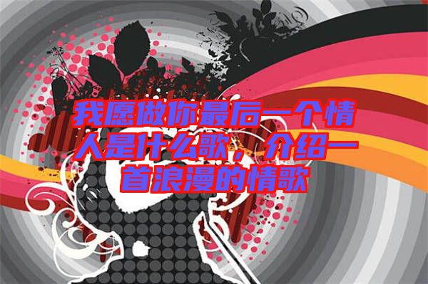 我愿做你最后一個(gè)情人是什么歌，介紹一首浪漫的情歌