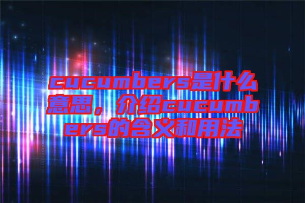 cucumbers是什么意思，介紹cucumbers的含義和用法