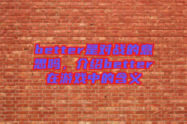 better是對戰(zhàn)的意思嗎，介紹better在游戲中的含義
