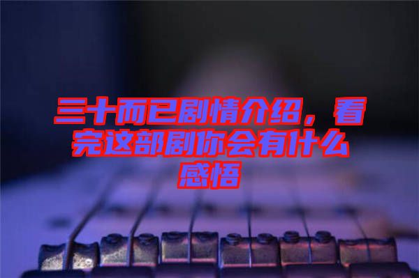 三十而已劇情介紹，看完這部劇你會有什么感悟