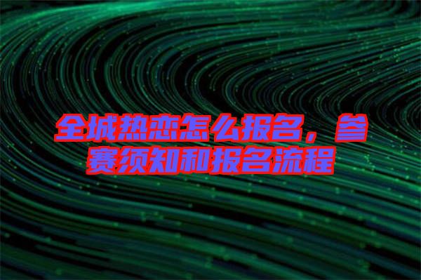 全城熱戀怎么報名，參賽須知和報名流程