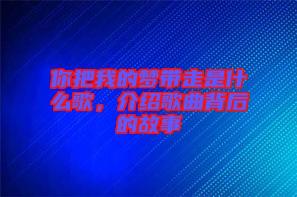 你把我的夢(mèng)帶走是什么歌，介紹歌曲背后的故事