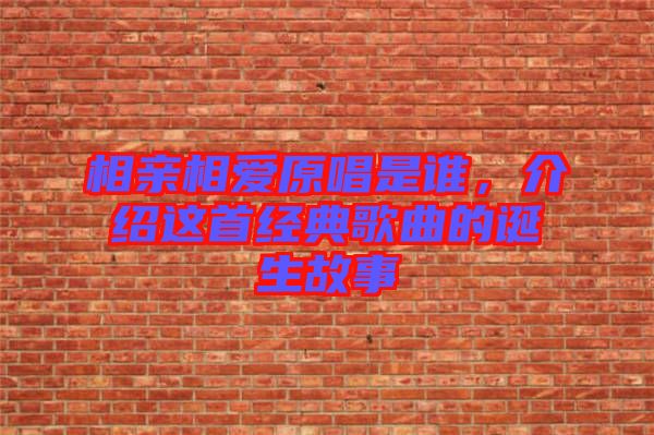相親相愛原唱是誰，介紹這首經(jīng)典歌曲的誕生故事