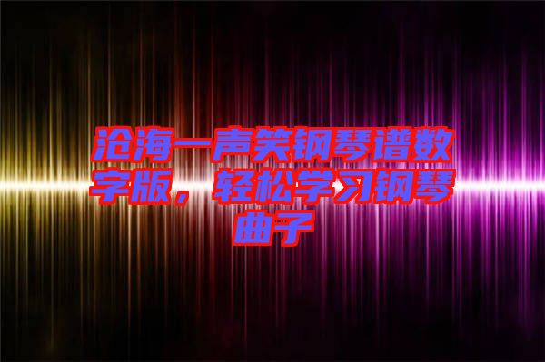 滄海一聲笑鋼琴譜數(shù)字版，輕松學(xué)習(xí)鋼琴曲子