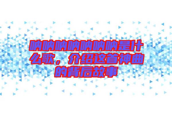 吶吶吶吶吶吶吶是什么歌，介紹這首神曲的背后故事