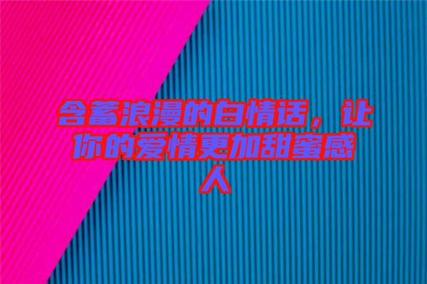 含蓄浪漫的白情話，讓你的愛情更加甜蜜感人