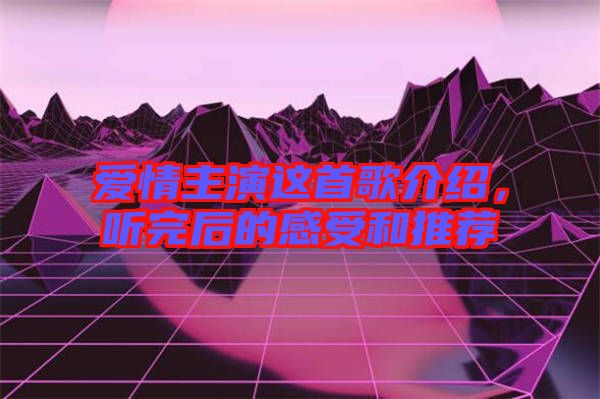 愛情主演這首歌介紹，聽完后的感受和推薦