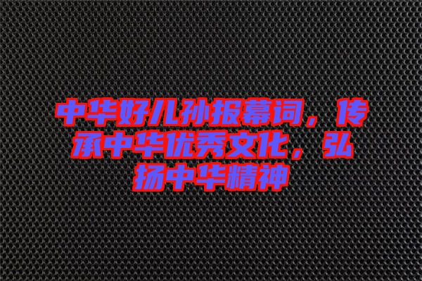 中華好兒孫報幕詞，傳承中華優(yōu)秀文化，弘揚中華精神