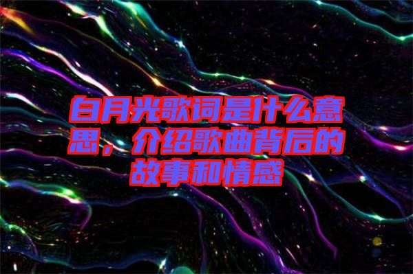 白月光歌詞是什么意思，介紹歌曲背后的故事和情感