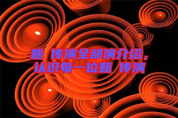 甄嬛傳演全部演介紹，認識每一位甄嬛傳演