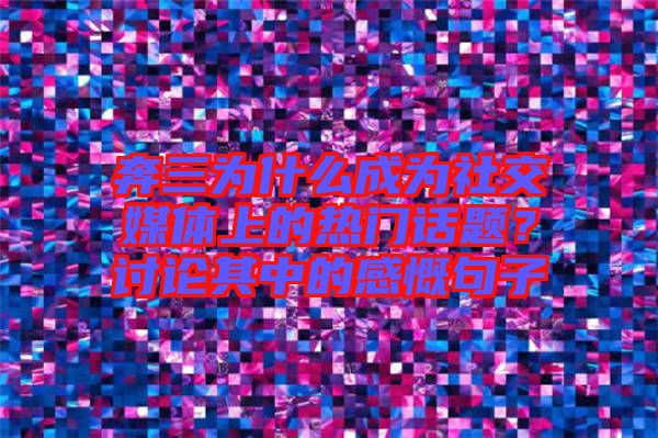 奔三為什么成為社交媒體上的熱門話題？討論其中的感慨句子