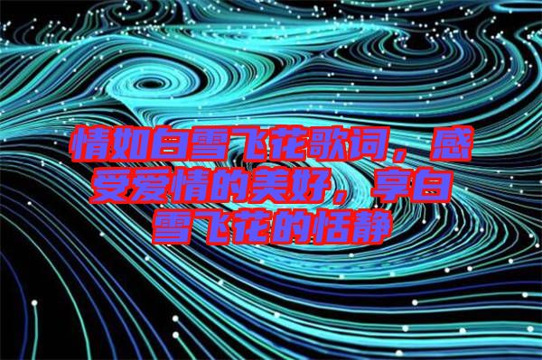 情如白雪飛花歌詞，感受愛情的美好，享白雪飛花的恬靜