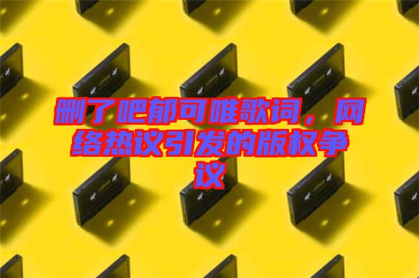 刪了吧郁可唯歌詞，網(wǎng)絡(luò)熱議引發(fā)的版權(quán)爭議