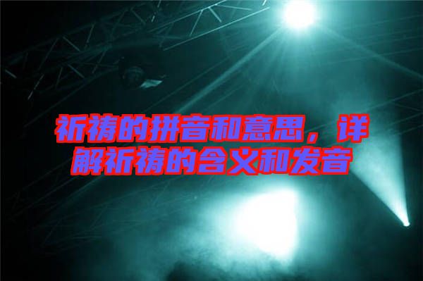 祈禱的拼音和意思，詳解祈禱的含義和發(fā)音