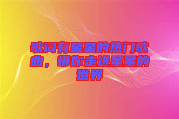 歌詞有星星的熱門歌曲，帶你走進(jìn)星星的世界