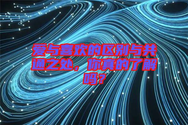 愛與喜歡的區(qū)別與共通之處，你真的了解嗎？