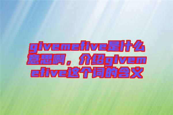 givemefive是什么意思啊，介紹givemefive這個詞的含義