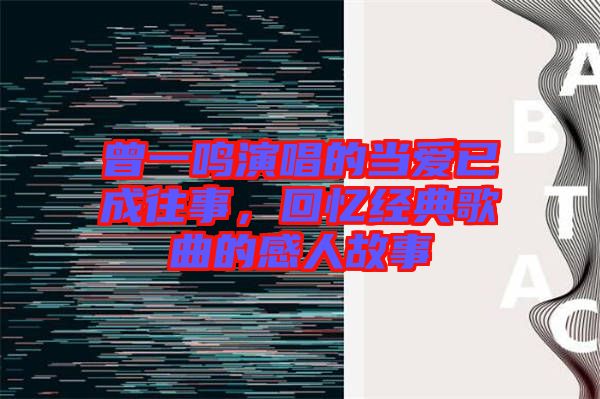 曾一鳴演唱的當愛已成往事，回憶經(jīng)典歌曲的感人故事