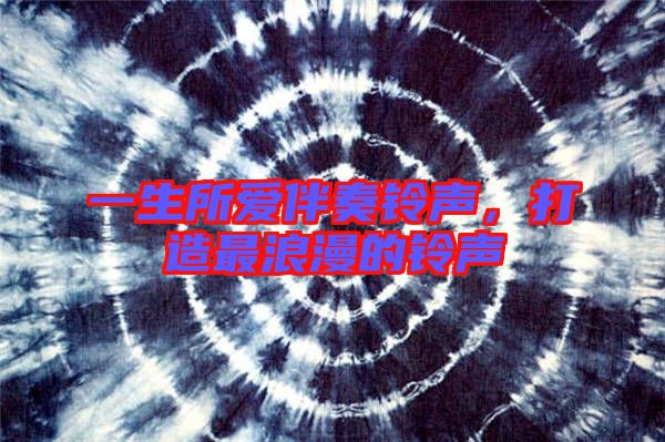 一生所愛伴奏鈴聲，打造最浪漫的鈴聲
