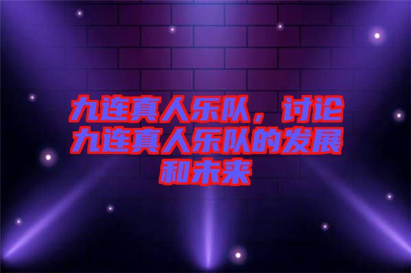 九連真人樂(lè)隊(duì)，討論九連真人樂(lè)隊(duì)的發(fā)展和未來(lái)