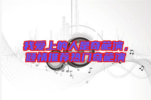 我愛上的人是奇葩演，傾情推薦熱門奇葩演