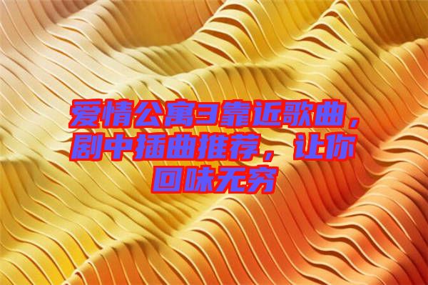 愛情公寓3靠近歌曲，劇中插曲推薦，讓你回味無窮