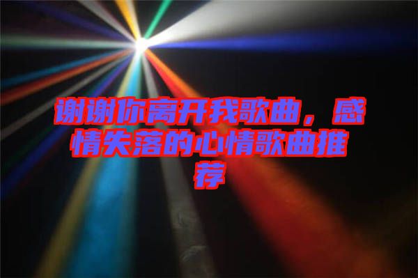 謝謝你離開(kāi)我歌曲，感情失落的心情歌曲推薦
