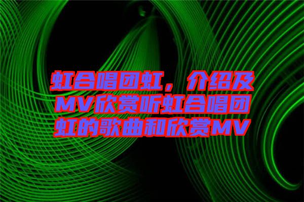 虹合唱團(tuán)虹，介紹及MV欣賞聽虹合唱團(tuán)虹的歌曲和欣賞MV
