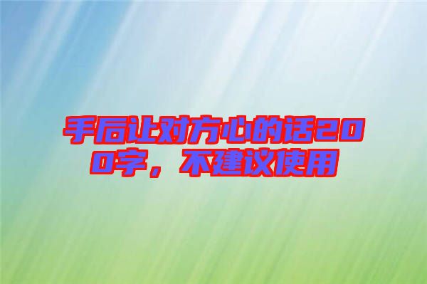 手后讓對方心的話200字，不建議使用