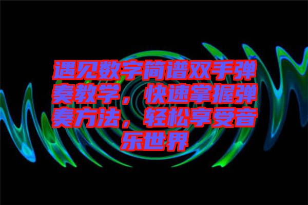 遇見數(shù)字簡(jiǎn)譜雙手彈奏教學(xué)，快速掌握彈奏方法，輕松享受音樂世界