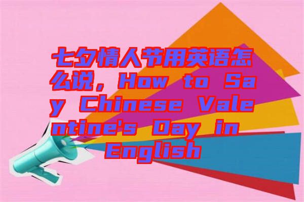 七夕情人節(jié)用英語(yǔ)怎么說(shuō)，How to Say Chinese Valentine's Day in English