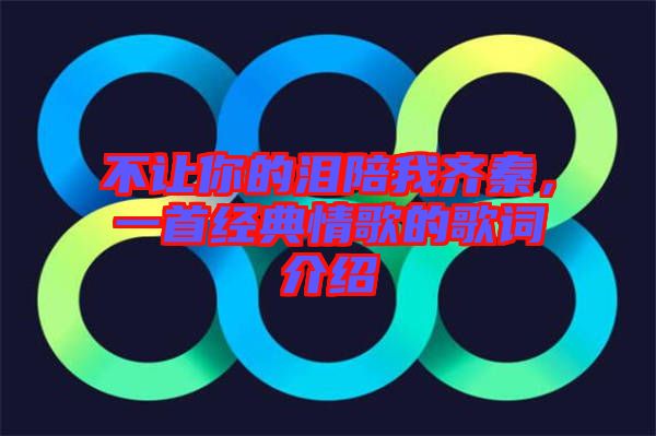 不讓你的淚陪我齊秦，一首經(jīng)典情歌的歌詞介紹