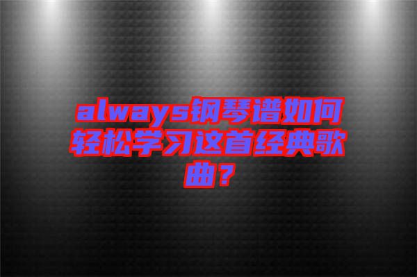 always鋼琴譜如何輕松學(xué)習(xí)這首經(jīng)典歌曲？