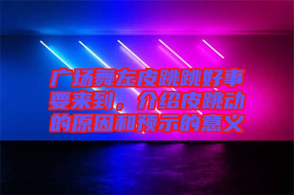 廣場舞左皮跳跳好事要來到，介紹皮跳動的原因和預(yù)示的意義