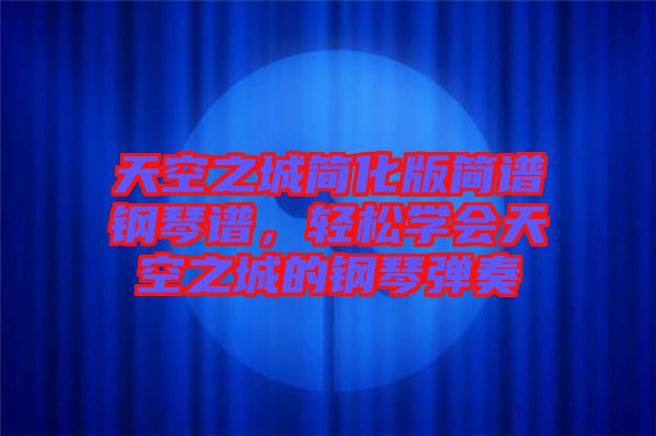 天空之城簡(jiǎn)化版簡(jiǎn)譜鋼琴譜，輕松學(xué)會(huì)天空之城的鋼琴彈奏