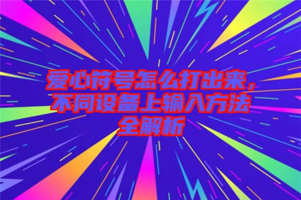 愛心符號(hào)怎么打出來，不同設(shè)備上輸入方法全解析