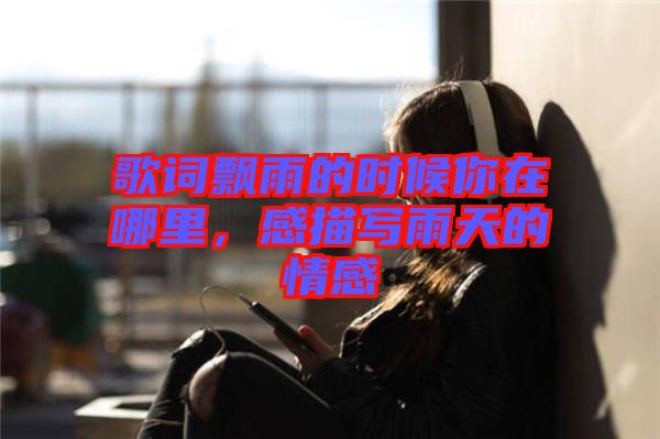 歌詞飄雨的時候你在哪里，感描寫雨天的情感