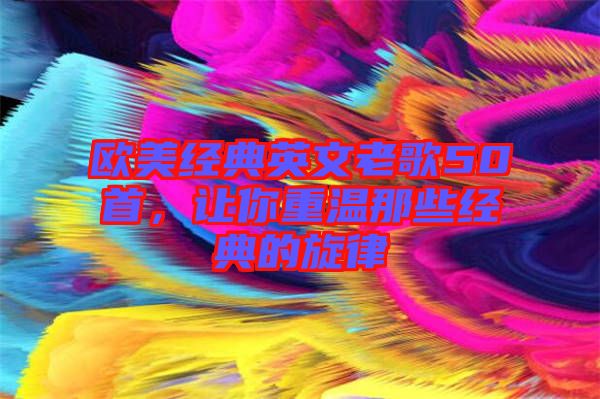 歐美經(jīng)典英文老歌50首，讓你重溫那些經(jīng)典的旋律